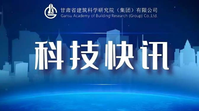 甘肅建科院2項(xiàng)科技項(xiàng)目喜獲市級科技項(xiàng)目立項(xiàng)